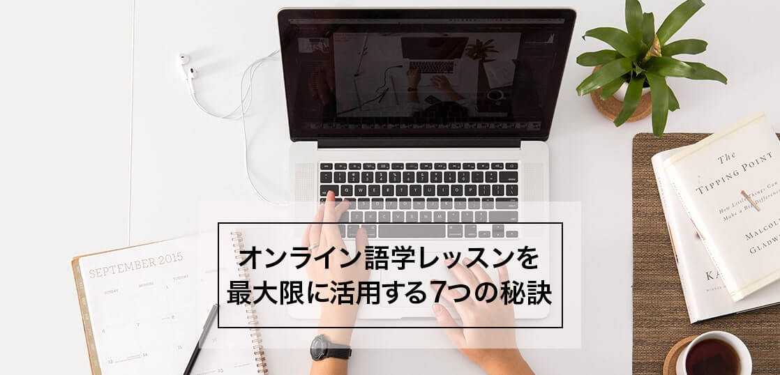 オンライン語学レッスンを最大限に活用するための7つの秘訣！