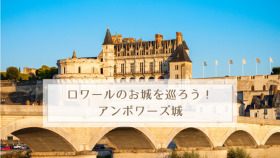 ロワールのお城を巡ろう！アンボワーズ城